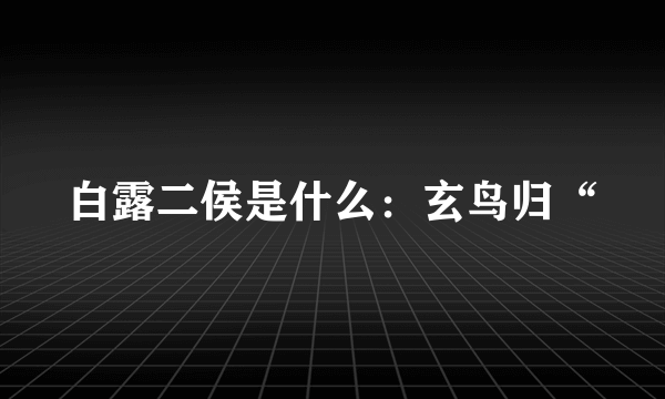 白露二侯是什么：玄鸟归“