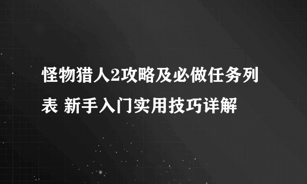 怪物猎人2攻略及必做任务列表 新手入门实用技巧详解