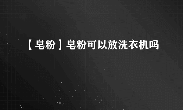 【皂粉】皂粉可以放洗衣机吗