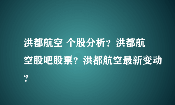 洪都航空 个股分析？洪都航空股吧股票？洪都航空最新变动？