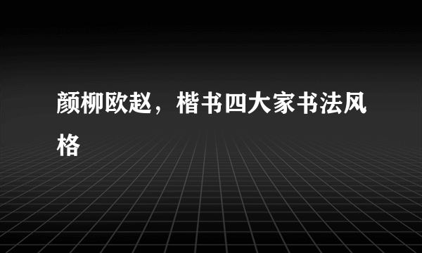 颜柳欧赵，楷书四大家书法风格