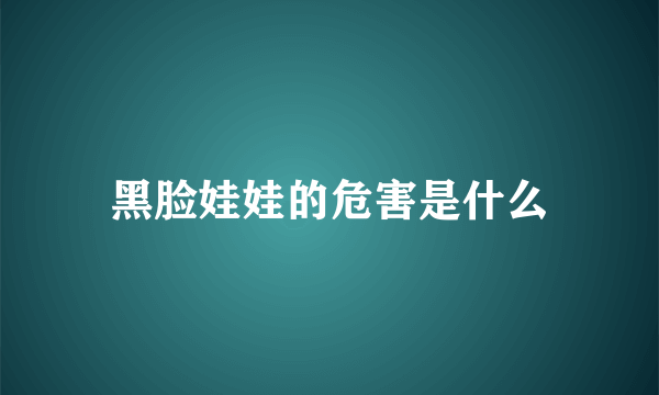 黑脸娃娃的危害是什么