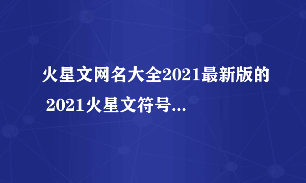 火星文网名大全2021最新版的 2021火星文符号网名大全