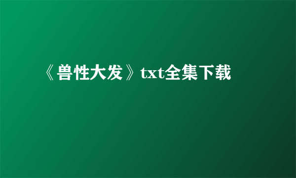 《兽性大发》txt全集下载