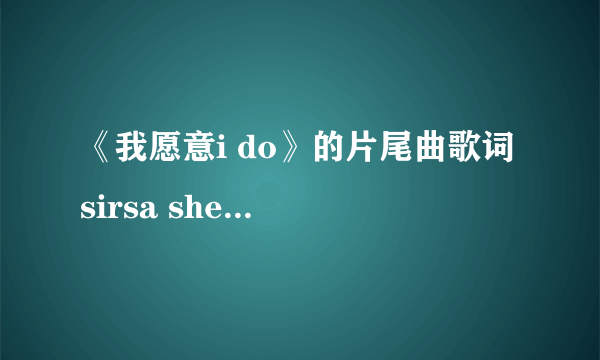 《我愿意i do》的片尾曲歌词 sirsa shekim唱的