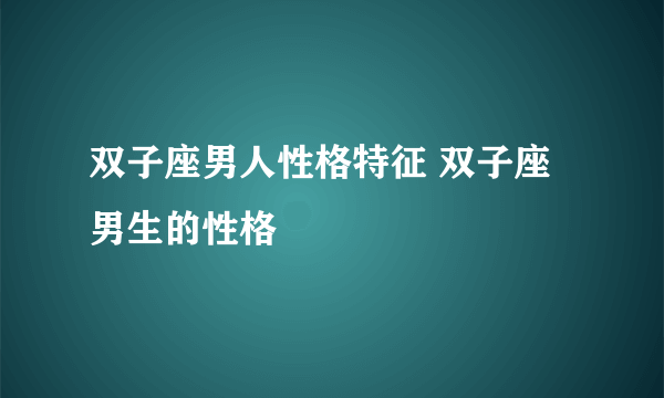 双子座男人性格特征 双子座男生的性格