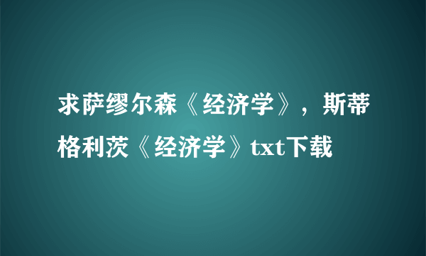 求萨缪尔森《经济学》，斯蒂格利茨《经济学》txt下载