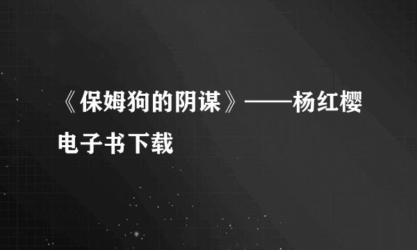 《保姆狗的阴谋》——杨红樱电子书下载