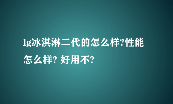 lg冰淇淋二代的怎么样?性能怎么样? 好用不?