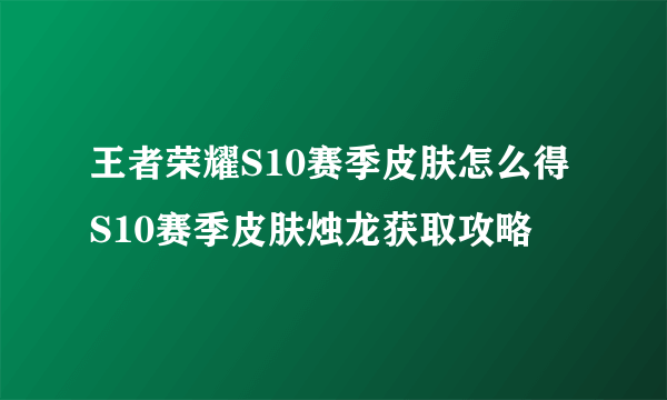 王者荣耀S10赛季皮肤怎么得 S10赛季皮肤烛龙获取攻略