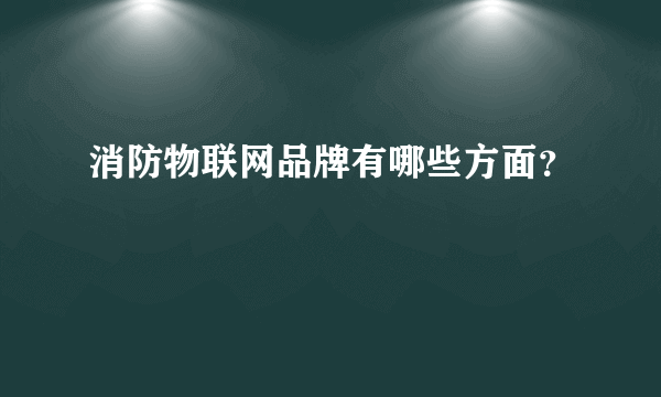 消防物联网品牌有哪些方面？