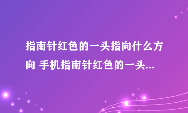 指南针红色的一头指向什么方向 手机指南针红色的一头指向什么方向