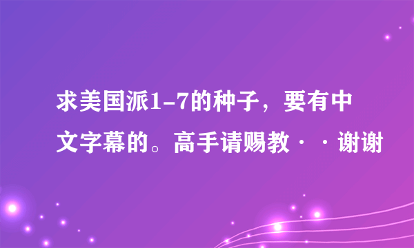 求美国派1-7的种子，要有中文字幕的。高手请赐教··谢谢