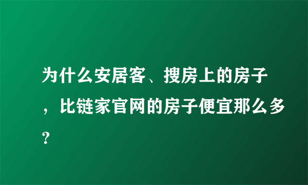 为什么安居客、搜房上的房子，比链家官网的房子便宜那么多？