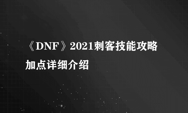 《DNF》2021刺客技能攻略 加点详细介绍