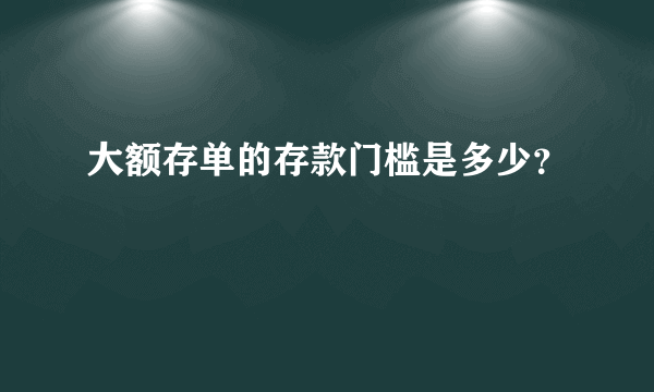 大额存单的存款门槛是多少？