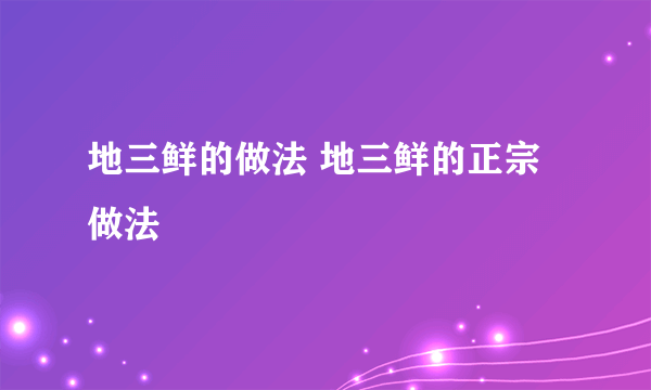 地三鲜的做法 地三鲜的正宗做法