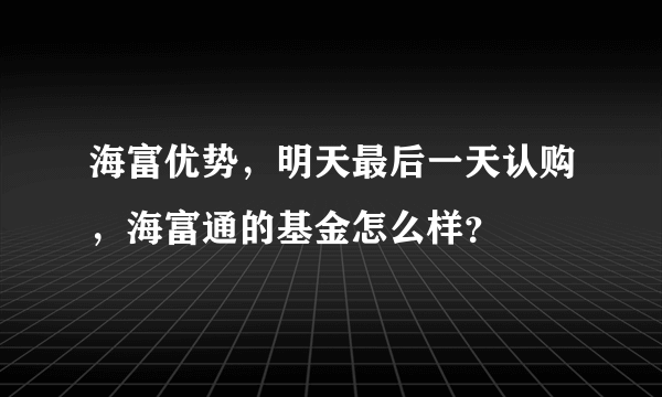 海富优势，明天最后一天认购，海富通的基金怎么样？