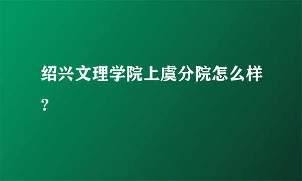 绍兴文理学院上虞分院怎么样？