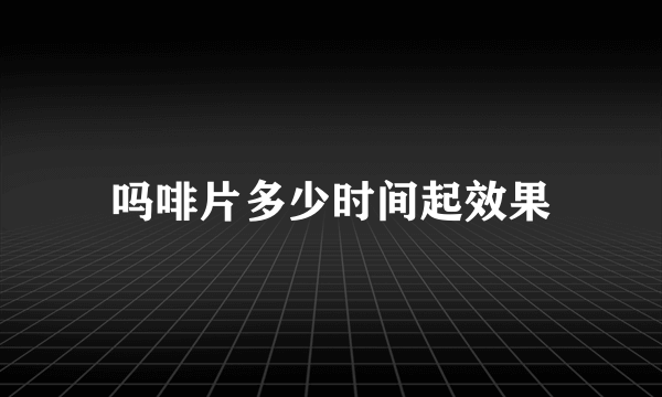 吗啡片多少时间起效果