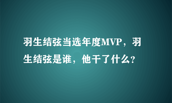 羽生结弦当选年度MVP，羽生结弦是谁，他干了什么？