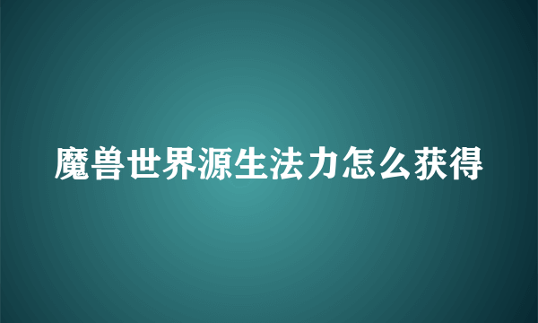 魔兽世界源生法力怎么获得