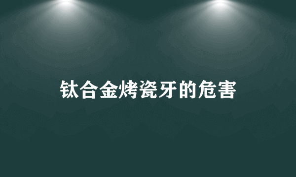 钛合金烤瓷牙的危害