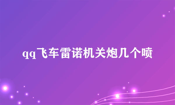 qq飞车雷诺机关炮几个喷