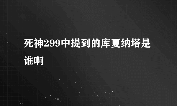 死神299中提到的库夏纳塔是谁啊