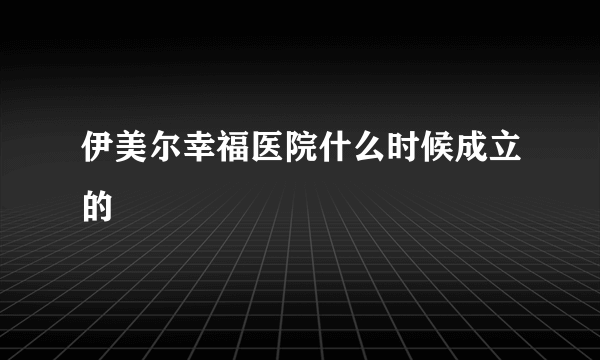 伊美尔幸福医院什么时候成立的