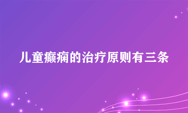 儿童癫痫的治疗原则有三条