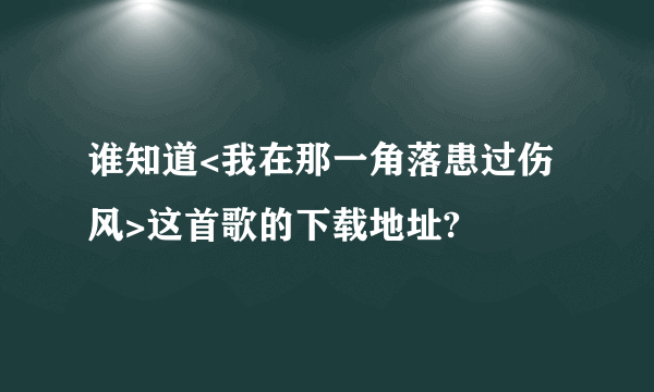 谁知道<我在那一角落患过伤风>这首歌的下载地址?