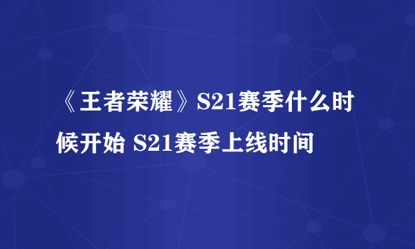 《王者荣耀》S21赛季什么时候开始 S21赛季上线时间