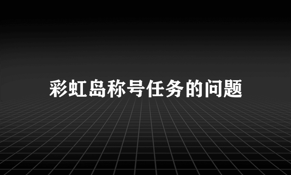 彩虹岛称号任务的问题