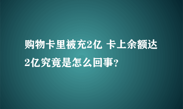 购物卡里被充2亿 卡上余额达2亿究竟是怎么回事？