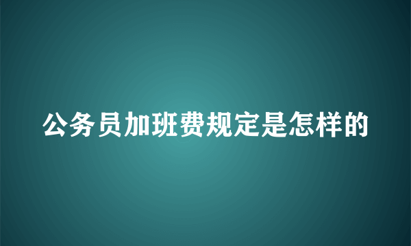 公务员加班费规定是怎样的