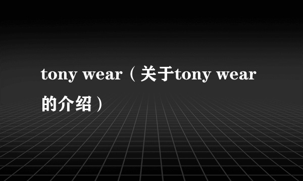 tony wear（关于tony wear的介绍）