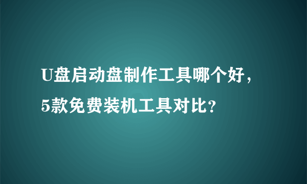 U盘启动盘制作工具哪个好，5款免费装机工具对比？