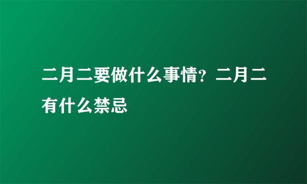 二月二要做什么事情？二月二有什么禁忌