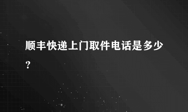 顺丰快递上门取件电话是多少？