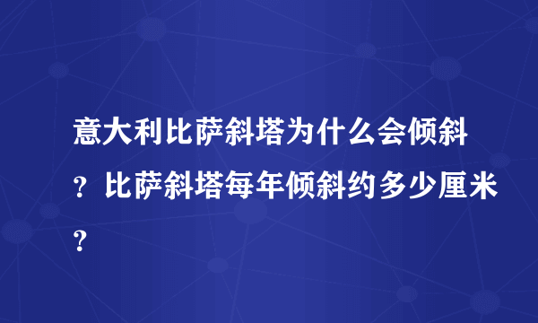 意大利比萨斜塔为什么会倾斜？比萨斜塔每年倾斜约多少厘米？