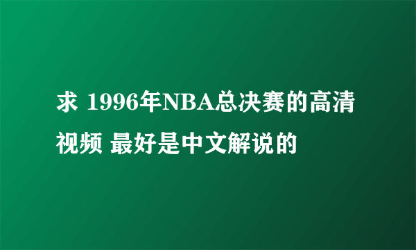 求 1996年NBA总决赛的高清视频 最好是中文解说的