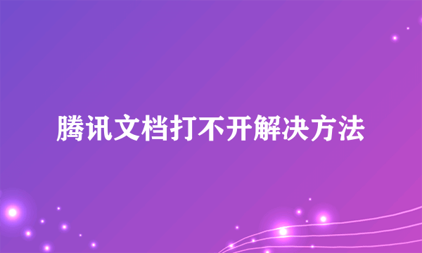 腾讯文档打不开解决方法