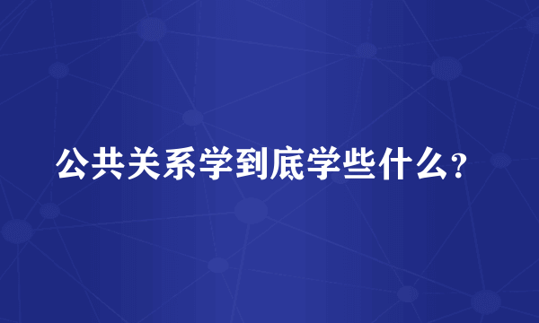 公共关系学到底学些什么？