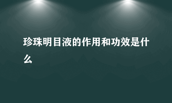 珍珠明目液的作用和功效是什么