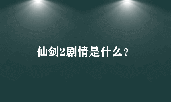 仙剑2剧情是什么？