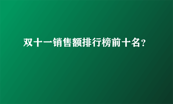 双十一销售额排行榜前十名？