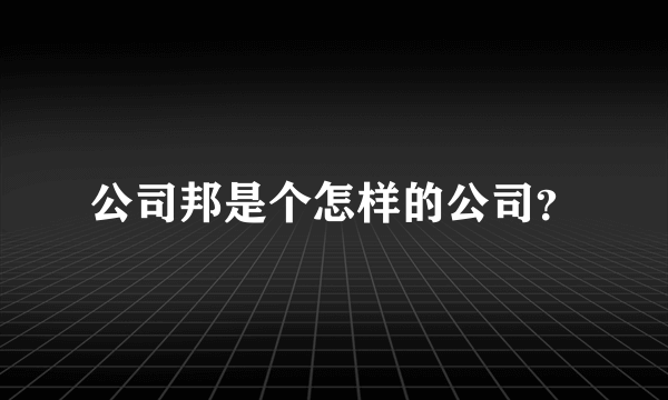 公司邦是个怎样的公司？