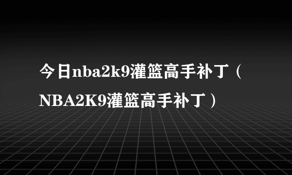 今日nba2k9灌篮高手补丁（NBA2K9灌篮高手补丁）