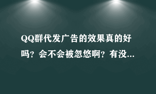 QQ群代发广告的效果真的好吗？会不会被忽悠啊？有没有人弄过啊。